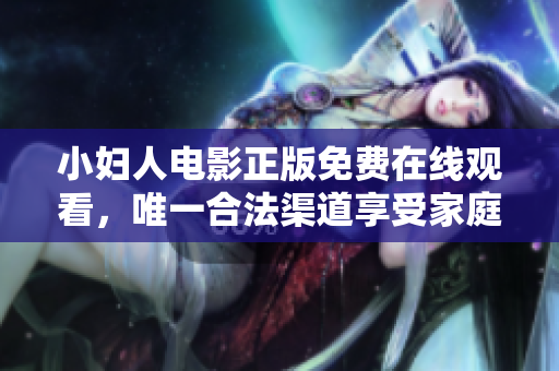 小妇人电影正版免费在线观看，唯一合法渠道享受家庭情感故事