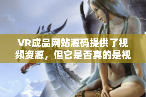 VR成品网站源码提供了视频资源，但它是否真的是视频的来源？