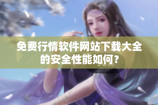 免费行情软件网站下载大全的安全性能如何？