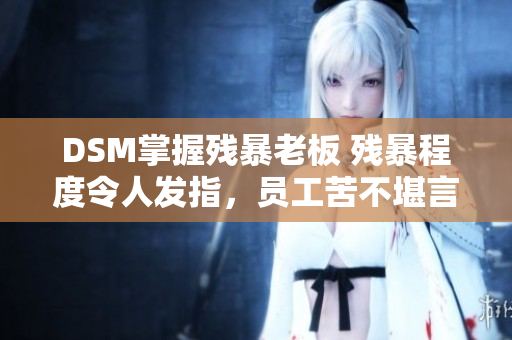 DSM掌握残暴老板 残暴程度令人发指，员工苦不堪言