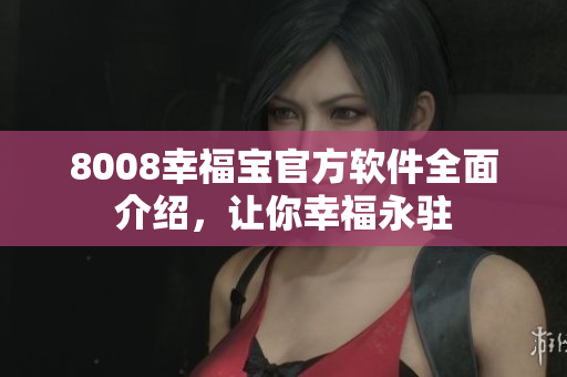 8008幸福宝官方软件全面介绍，让你幸福永驻
