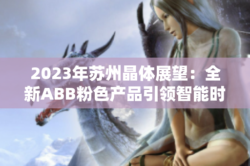 2023年苏州晶体展望：全新ABB粉色产品引领智能时代