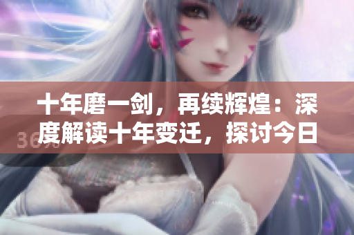 十年磨一剑，再续辉煌：深度解读十年变迁，探讨今日更新趋势