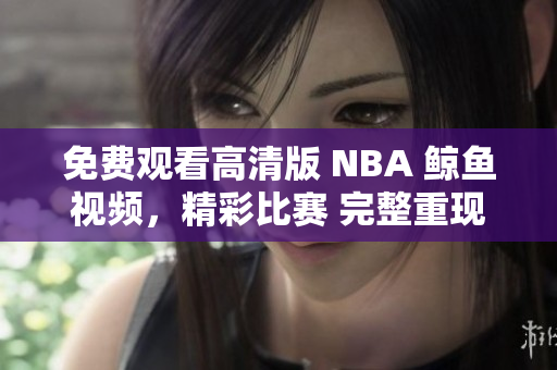 免费观看高清版 NBA 鲸鱼视频，精彩比赛 完整重现