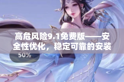高危风险9.1免费版——安全性优化，稳定可靠的安装方法