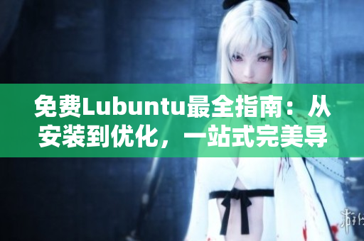 免费Lubuntu最全指南：从安装到优化，一站式完美导航