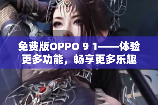 免费版OPPO 9 1——体验更多功能，畅享更多乐趣