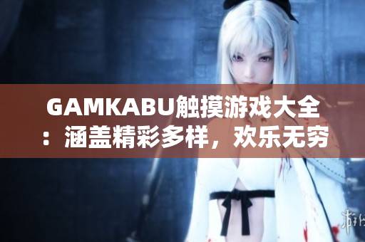 GAMKABU触摸游戏大全：涵盖精彩多样，欢乐无穷！