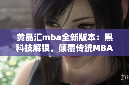 黄品汇mba全新版本：黑科技解锁，颠覆传统MBA教育模式