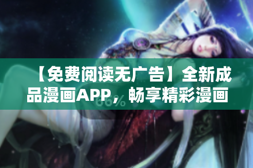【免费阅读无广告】全新成品漫画APP，畅享精彩漫画，无需注册登录，零干扰体验