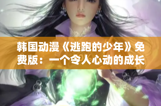 韩国动漫《逃跑的少年》免费版：一个令人心动的成长故事