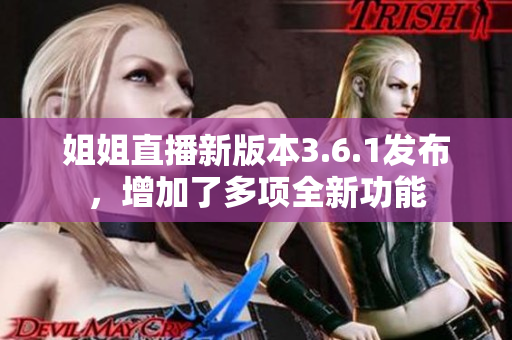 姐姐直播新版本3.6.1发布，增加了多项全新功能