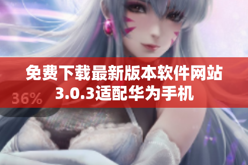 免费下载最新版本软件网站3.0.3适配华为手机