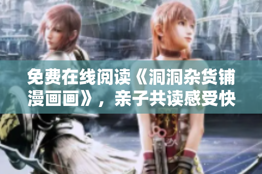 免费在线阅读《洞洞杂货铺漫画画》，亲子共读感受快乐时光