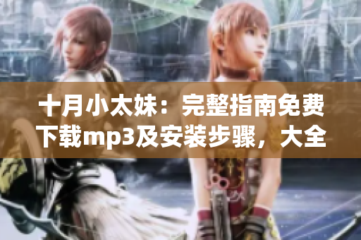 十月小太妹：完整指南免费下载mp3及安装步骤，大全介绍及天气预测