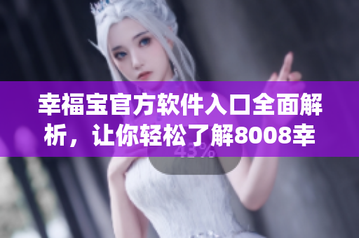 幸福宝官方软件入口全面解析，让你轻松了解8008幸福宝 App 的功能与特点