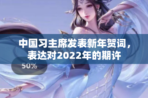 中国习主席发表新年贺词，表达对2022年的期许