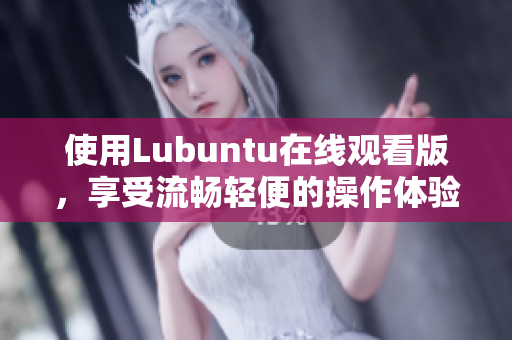 使用Lubuntu在线观看版，享受流畅轻便的操作体验