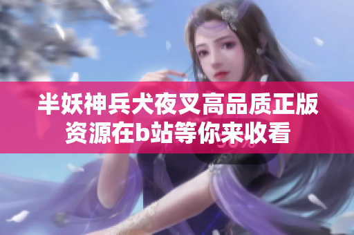 半妖神兵犬夜叉高品质正版资源在b站等你来收看