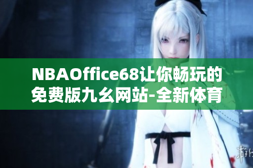 NBAOffice68让你畅玩的免费版九幺网站-全新体育娱乐平台
