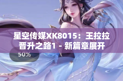 星空传媒XK8015：王拉拉晋升之路1－新篇章展开
