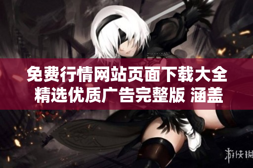 免费行情网站页面下载大全 精选优质广告完整版 涵盖全面市场数据