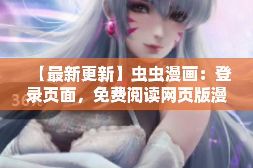 【最新更新】虫虫漫画：登录页面，免费阅读网页版漫画完整资源分享