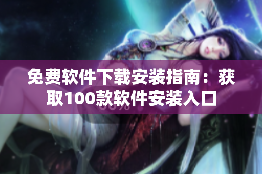 免费软件下载安装指南：获取100款软件安装入口