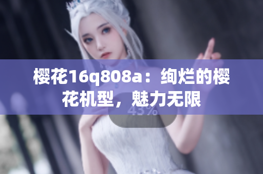 樱花16q808a：绚烂的樱花机型，魅力无限