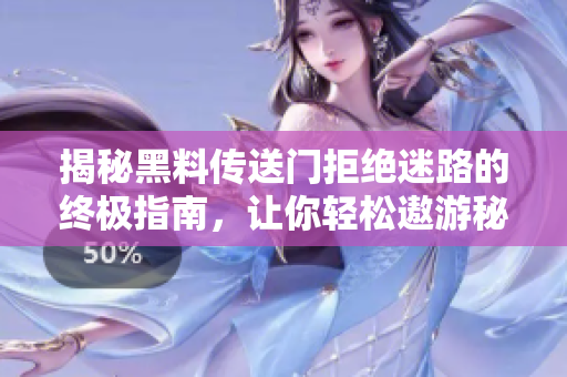 揭秘黑料传送门拒绝迷路的终极指南，让你轻松遨游秘密频道