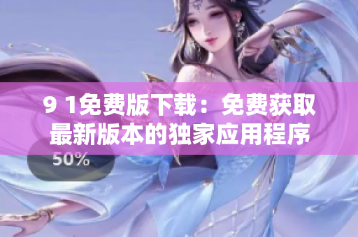 9 1免费版下载：免费获取最新版本的独家应用程序
