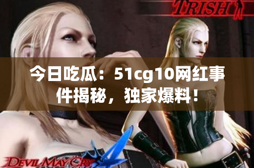 今日吃瓜：51cg10网红事件揭秘，独家爆料！