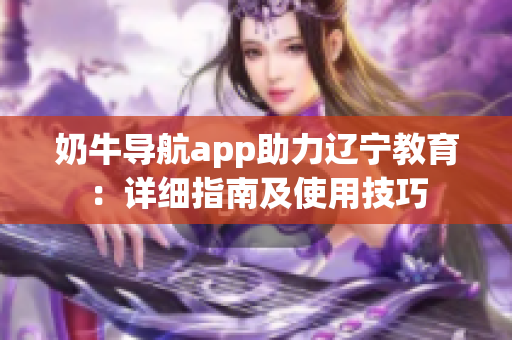奶牛导航app助力辽宁教育：详细指南及使用技巧