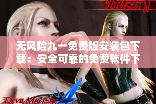 无风险九一免费版安装包下载：安全可靠的免费软件下载服务