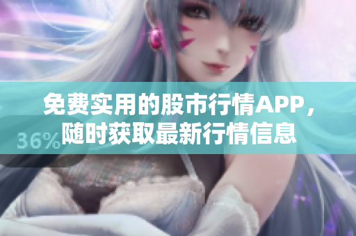 免费实用的股市行情APP，随时获取最新行情信息