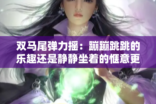 双马尾弹力摇：蹦蹦跳跳的乐趣还是静静坐着的惬意更让人欢喜？
