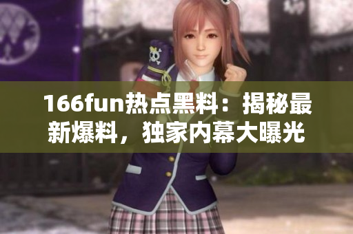 166fun热点黑料：揭秘最新爆料，独家内幕大曝光