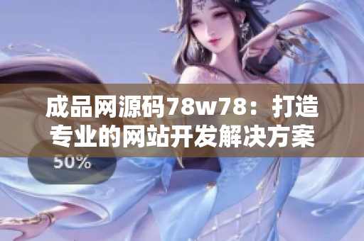 成品网源码78w78：打造专业的网站开发解决方案