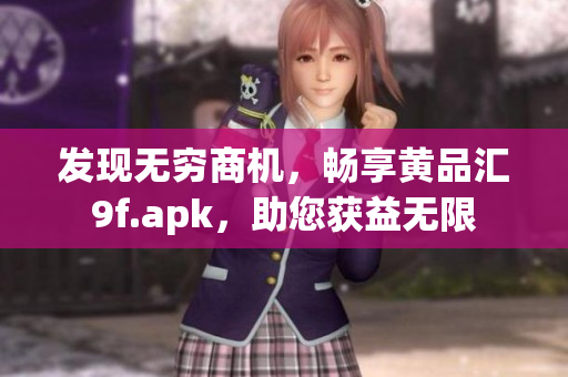 发现无穷商机，畅享黄品汇9f.apk，助您获益无限