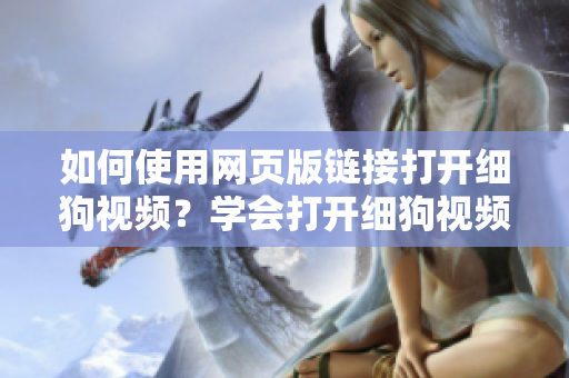 如何使用网页版链接打开细狗视频？学会打开细狗视频的网页版链接方法
