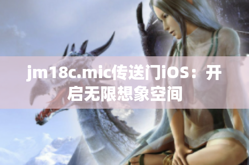 jm18c.mic传送门iOS：开启无限想象空间