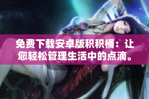 免费下载安卓版积积桶：让您轻松管理生活中的点滴。