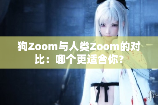 狗Zoom与人类Zoom的对比：哪个更适合你？