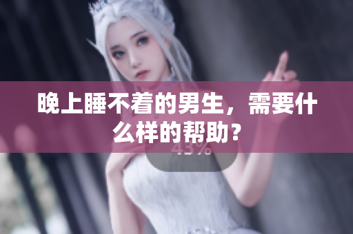 晚上睡不着的男生，需要什么样的帮助？