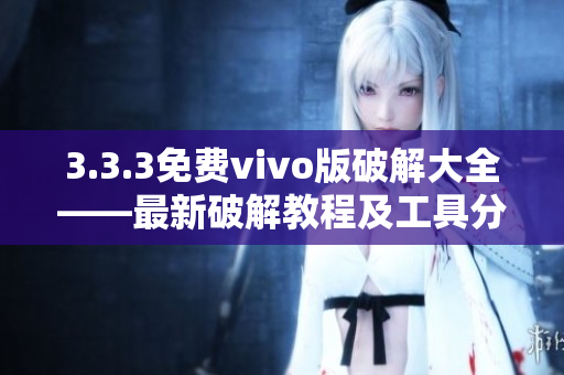 3.3.3免费vivo版破解大全——最新破解教程及工具分享