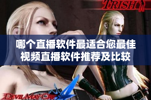 哪个直播软件最适合您最佳视频直播软件推荐及比较
