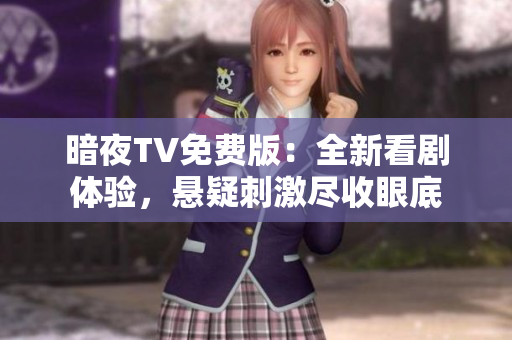 暗夜TV免费版：全新看剧体验，悬疑刺激尽收眼底