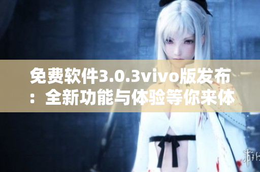 免费软件3.0.3vivo版发布：全新功能与体验等你来体验