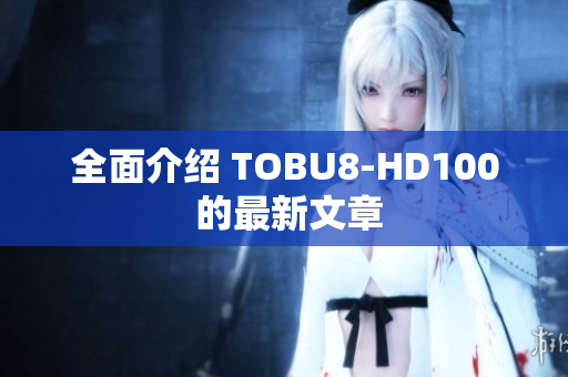 全面介绍 TOBU8-HD100 的最新文章