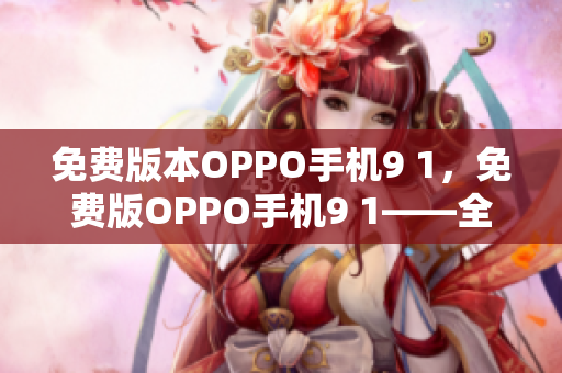 免费版本OPPO手机9 1，免费版OPPO手机9 1——全新版本的问世